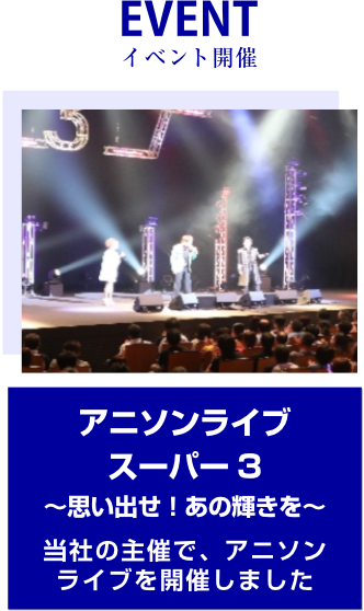 EVENT イベント開催　アニソンライブ スーパー 3～思い出せ！あの輝きを～当社の主催で、アニソンライブを開催しました
