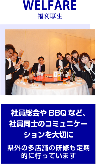 WELFARE 福利厚生　社員総会や BBQ など、社員同士のコミュニケーションを大切に県外の多店舗の研修も定期的に行っています