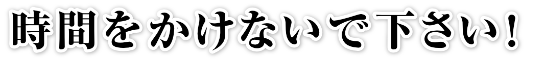 時間をかけないで下さい！